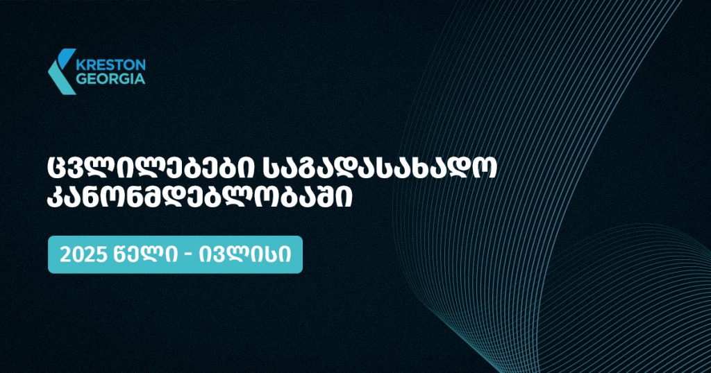 2025 წლის ივლისის თვის განმავლობაში საქართველოს საგადასახადო კანონმდებლობაში შესული ცვლილებები