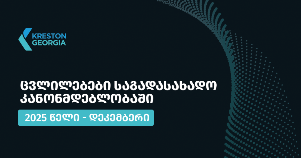 2025 წლის დეკემბრის თვის განმავლობაში საქართველოს საგადასახადო კანონმდებლობაში შესული ცვლილებები