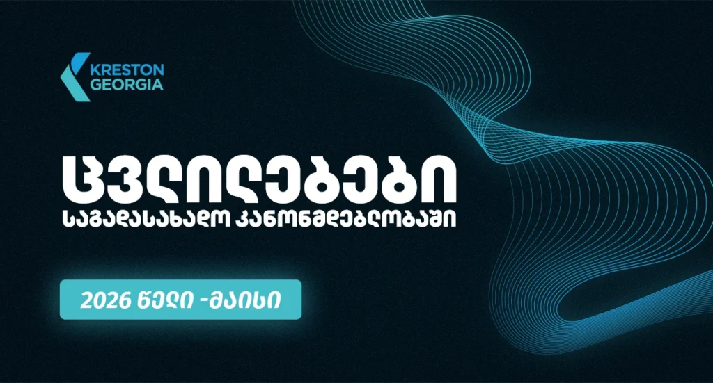 2026 წლის მარტისა და აპრილის თვეების განმავლობაში საქართველოს საგადასახადო კანონმდებლობაში შესული ცვლილებები